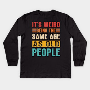 It's Weird Being the Same Age as Old People, Sarcastic Retro Kids Long Sleeve T-Shirt